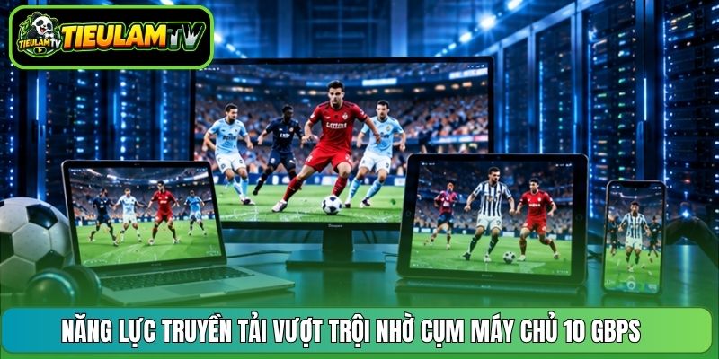 Năng lực truyền tải vượt trội nhờ cụm máy chủ 10 Gbps